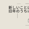 新しいことは旧年のうちに