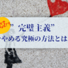 その“完璧主義”意味ないよ？  ”完璧思考"をやめる究極の方法とは！？