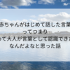 「赤ちゃんがはじめて話した言葉」ってつまり「はじめて大人が言葉として認識できたもの」なんだよなと思った