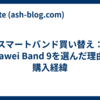 スマートバンド買い替え：Huawei Band 9を選んだ理由と購入経緯