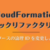 CloudFormation スタックリファクタリング: リソースの論理 ID を変更しよう
