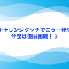 [体験談］チャレンジタッチでエラー発生。今度の復旧は困難！？