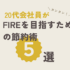 20代会社員がFIRE（早期リタイア）を目指すための5つの節約術