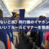 【知らないと損】飛行機のイヤホンは持ち帰っていい？ルールとマナーを徹底解説！
