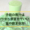 子供に青汁をいつから飲ませていい？量やおすすめの飲ませ方は？