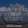 1266食目「糖尿病のある人にとって福岡県ってどうなの？」糖尿病を治療する環境＠福岡県