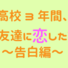 高校3年間、女友達に恋した話 ～告白編～