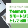 Teamsの制御を渡す機能を使って、リモートソフトとしてヘルプデスクに活用する