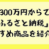 年収300万円からできる「ふるさと納税」のおすすめ商品を紹介するよ