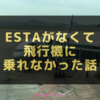 ESTA(エスタ)がなくて飛行機に乗れなかった体験談