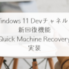 Windows 11 Devチャネルに新回復機能「Quick Machine Recovery」実装　稗田利明