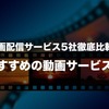 【5社完全徹底比較】ドラマ・映画など有料動画配信サービスオススメはコレ！