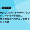 安全にMySQLのメジャーバージョンのアップグレードを行うために本番環境で実行されたクエリを使って検証を行った話