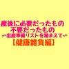 【健康雑貨編】産後に本当に必要だったもの、不要だったもの～バースデイの出産準備リストを踏まえて～