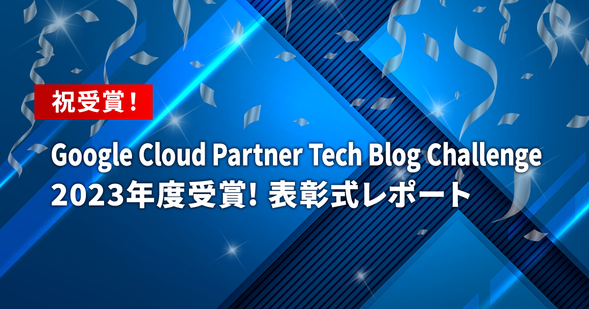 「 Google Cloud Partner Tech Blog Challenge 」  2023年度受賞＆表彰式レポート