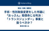 手術・性別取扱変更をした市議に「おっさん」賠償命じる判決：「トランスジェンダー」事案と扱うべきか？