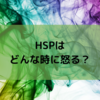 HSPの皆さん、どんな時に怒りますか？