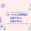  【どっちも正解問題】右脳が先か。左脳が先か。