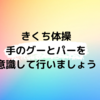 きくち体操　手のグーとパーを意識して行いましょう