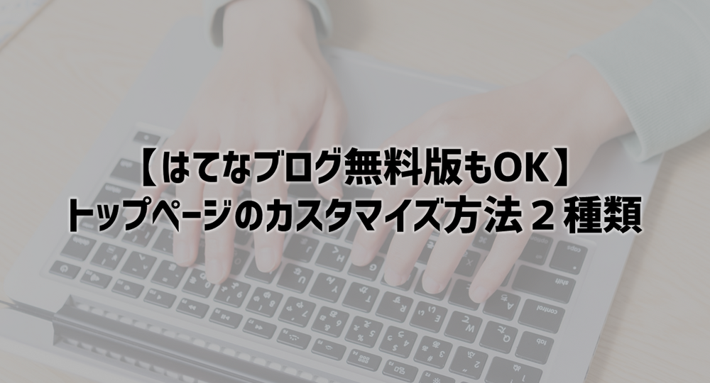 【はてなブログ無料版】トップページをカスタマイズする2種類の方法を紹介。記事一覧にしたり