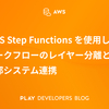 AWS Step Functions を使用したワークフローのレイヤー分離と外部システム連携