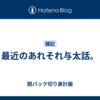 最近のあれそれ与太話。
