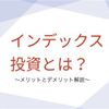 インデックス投資のメリットデメリット解説 → 会社員やセミリタイアFIREしたい人にオススメです