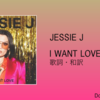 【歌詞・和訳】Jessie J / I Want Love / ジェシー・J / アイ・ウォント・ラヴ