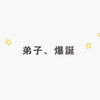 弟子、爆誕