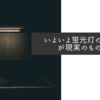 いよいよ蛍光灯の終わりが現実のものに