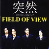 突然／FIELD OF VIEW