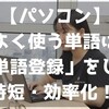 【パソコン】よく使う単語は「単語登録」をして時短・効率化！ ～超簡単！単語登録の方法～