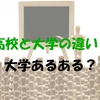 高校と大学の違いとは？あるあるネタ16個で解説！