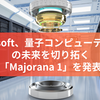 Microsoft、量子コンピューティングの未来を切り拓く「Majorana 1」を発表