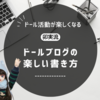 私のドールブログの楽しい書き方