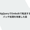  BigQueryへEmbulkで転送するバッチ処理を改善した話
