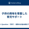 子供の興味を尊重した育児サポート