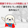 【感謝できない人の特徴と直す方法】ありがとうのひと言を忘れない！