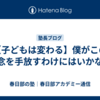 【子どもは変わる】僕がこの信念を手放すわけにはいかない