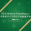 ECS + firelensで大きなサイズのログをNewRelicに転送する