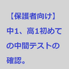 中1、高1の最初の中間テスト後に保護者が確認すること。