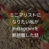 ミニマリストになりたい私がinstagramを断捨離した話