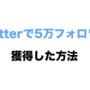 twitterで5万フォロワーを獲得した方法