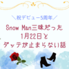 【祝デビュー5周年】Snow Man三昧だった1月22日とダッテが止まらない話