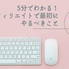 5分でわかる！アフィリエイトで最初にやるべきこととは！？