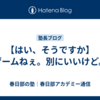 【はい、そうですか】ゲームねぇ。別にいいけど。