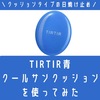 TIRTIR青のクールサンクッションを使ってみた。口コミ