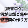 【読書ログ】『子供が自然と集中する学習空間の作り方』
