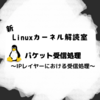 新Linuxカーネル解読室 - パケット受信処理 ～IPレイヤーにおける受信処理～
