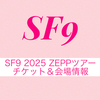 SF9 2025 ZEPPツアーのチケット＆グッズ＆会場情報